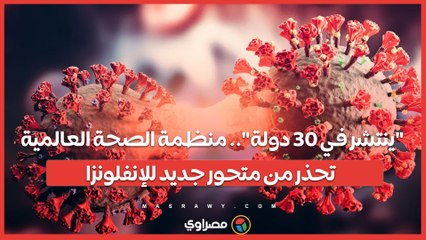 "ينتشر في 30 دولة".. منظمة الصحة العالمية تحذر من متحور جديد للإنفلونزا