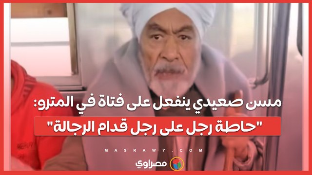 مسن صعيدي ينفعل على فتاة في المترو: حاطة رجل على رجل قدام الرجالة