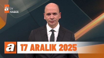 atv Ana Haber | 17 Aralık 2025