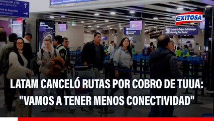 Latam CANCELÓ 6 rutas internacionales por cobro de TUUA: "Vamos a tener menos conectividad"
