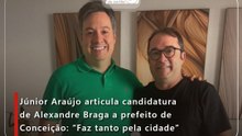 Júnior Araújo articula candidatura de Alexandre Braga a prefeito de Conceição: “Faz tanto pela cidade”