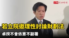 張惇涵：若立院邀理性討論財劃法 卓揆不會依憲不副署