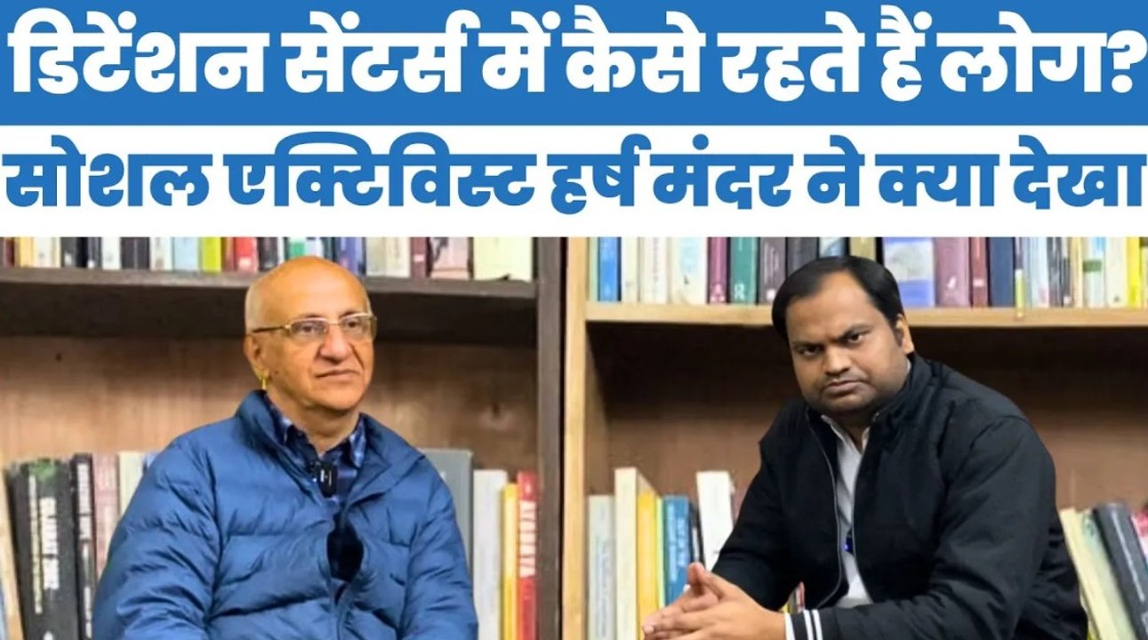 असम के डिटेंशन सेंटर्स में कैसी होती है जिंदगी? मानवाधिकार कार्यकर्ता हर्ष मंदर की जुबानी