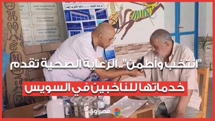 "انتخب وأطمن".. الرعاية الصحية تقدم خدماتها للناخبين في السويس