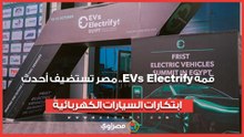 قمة EVs Electrify.. مصر تستضيف أحدث ابتكارات السيارات الكهربائية