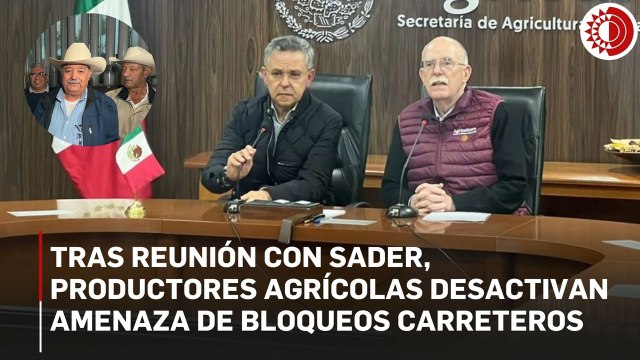 Tras reunión con Sader, productores agrícolas desactivan amenaza de bloqueos carreteros