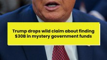 Trump drops wild claim about finding $30B in mystery government funds