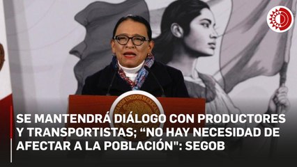 Se mantendrá diálogo con productores y transportistas; "no hay necesidad de afectar a la población": Segob