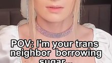 POV: I'm your trans neighbor borrowing sugar...