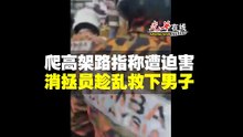 爬高架路指称遭迫害 消拯员趁乱救下男子