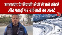 उत्तराखंड में मैदानी इलाकों में कोहरे का अलर्ट, पहाड़ों पर कब होगी बर्फबारी?