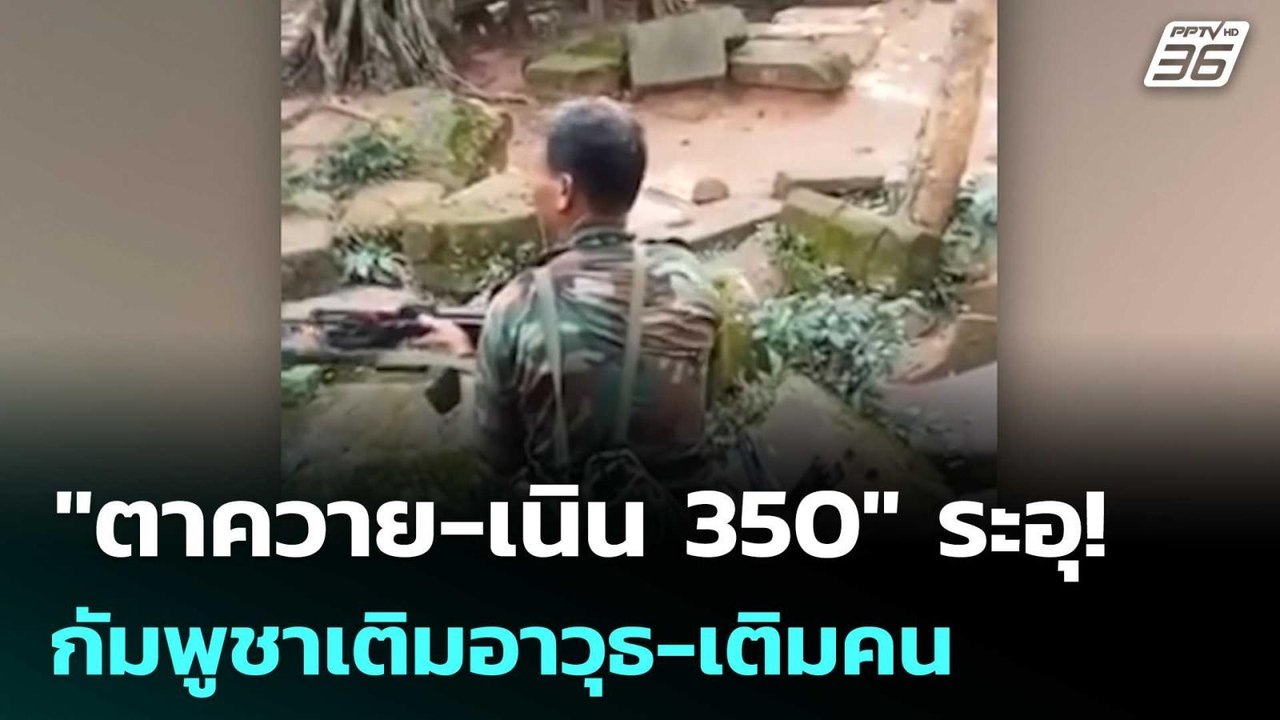"ตาควาย-เนิน 350" ระอุ! กัมพูชาเติมอาวุธ-เติมคน...