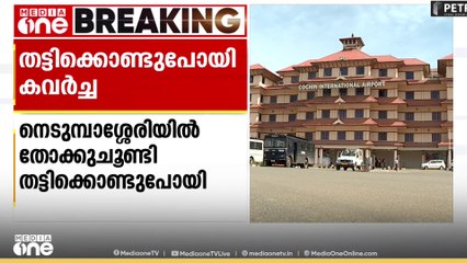 നെടുമ്പാശ്ശേരി വിമാനത്താവളത്തിൽ യാത്രക്കാരനെ തോക്കുചൂണ്ടി തട്ടിക്കൊണ്ടുപ്പോയി കവർച്ച..