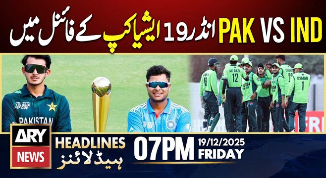 Pak vs Ind in the final - U-19 Asia Cup | ARY News 7 PM Headlines | 19th Dec 2025