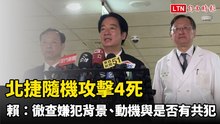 北捷隨機攻擊4死 賴清德探視傷者：徹查嫌犯背景、動機與是否有共犯