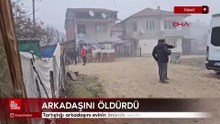 Tokat'ta tartıştığı arkadaşını evinin önünde vurdu