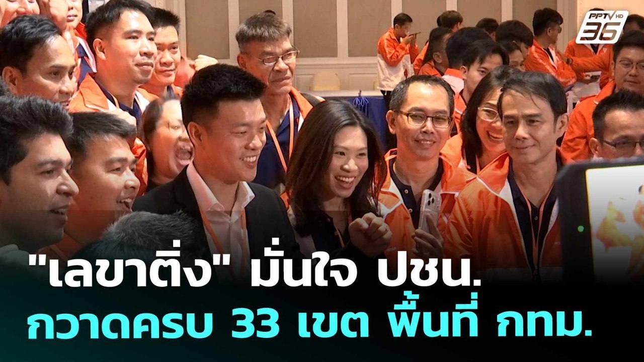 "เลขาติ่ง" มั่นใจ ปชน. กวาดครบ 33 เขต พื้นที่ ก...