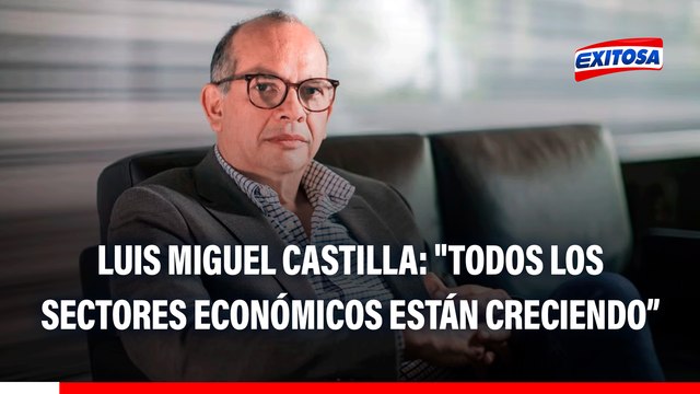 Luis Miguel Castilla: Todos los sectores económicos están creciendo y particularmente la inversión privada