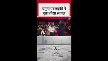 यमुना सफाई और प्रदूषण पर लड़की का सवाल