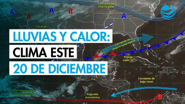 Clima en México este 20 de diciembre: lluvias intensas en el sureste y calor en el norte