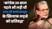 कांग्रेस 20 साल पहले भी लड़ी थी, आज भी काले कानून के खिलाफ लड़ने को प्रतिबद्धः सोनिया गांधी