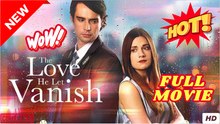 The Love He Let Vanish – FULL HD MOVIE [Eng Sub]