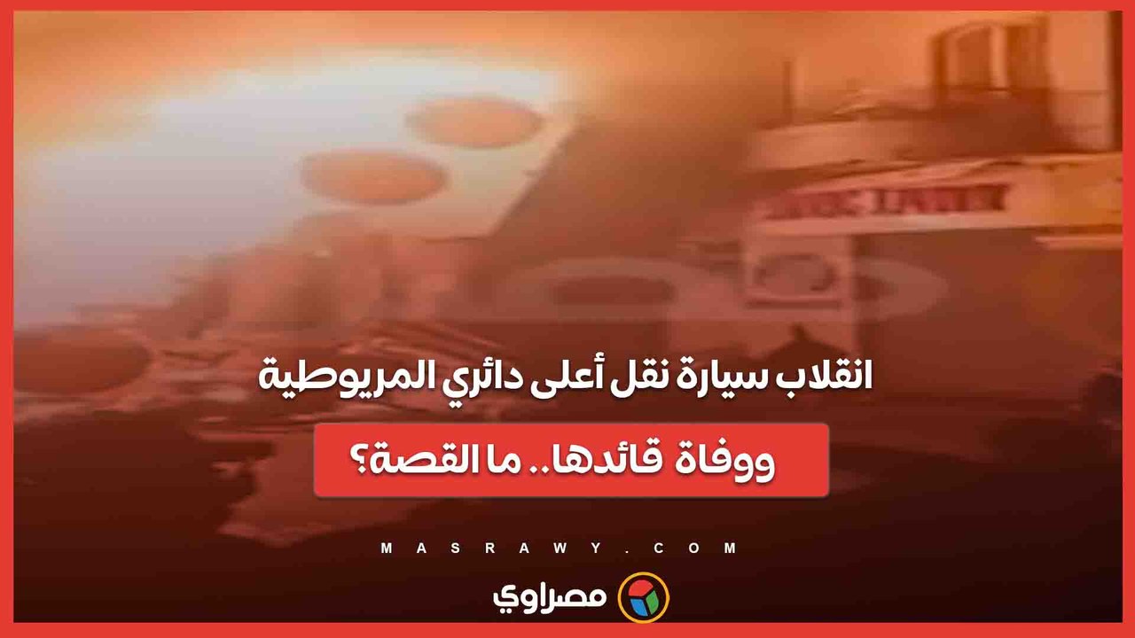 انقلاب سيارة نقل أعلى دائري المريوطية ووفاة قائدها.. ما القصة؟