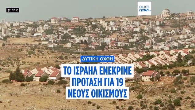 Το Ισραήλ εγκρίνει πρόταση για 19 νέους εβραϊκούς οικισμούς στη Δυτική Όχθη