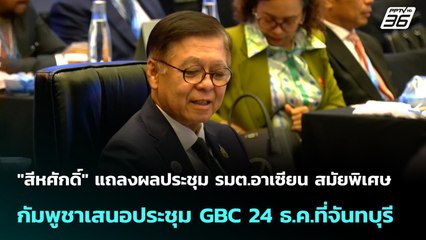 "สีหศักดิ์" แถลงผลประชุม รมต.อาเซียน สมัยพิเศษ กัมพูชาเสนอประชุม GBC 24 ธ.ค.ที่จันทบุรี | จับข่าวคุย