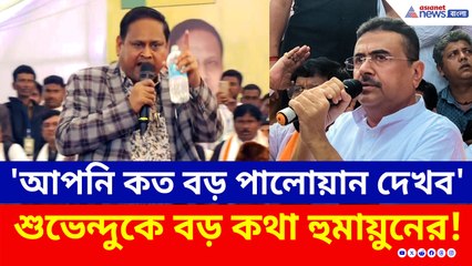 'আপনি কত বড় পালোয়ান আমি দেখব...' শুভেন্দুকে আক্রমণে হুমায়ুন