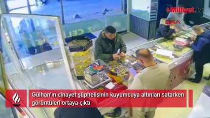 Gülhan'ın cinayet şüphelisinin kuyumcuya altınları satarken görüntüleri ortaya çıktı