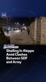 Shelling In Aleppo Amid Clashes Between SDF and Army