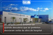 Dr. Jarques conta detalhes de quando descobriu que ex-prefeitos desviaram verba da obra do hospital