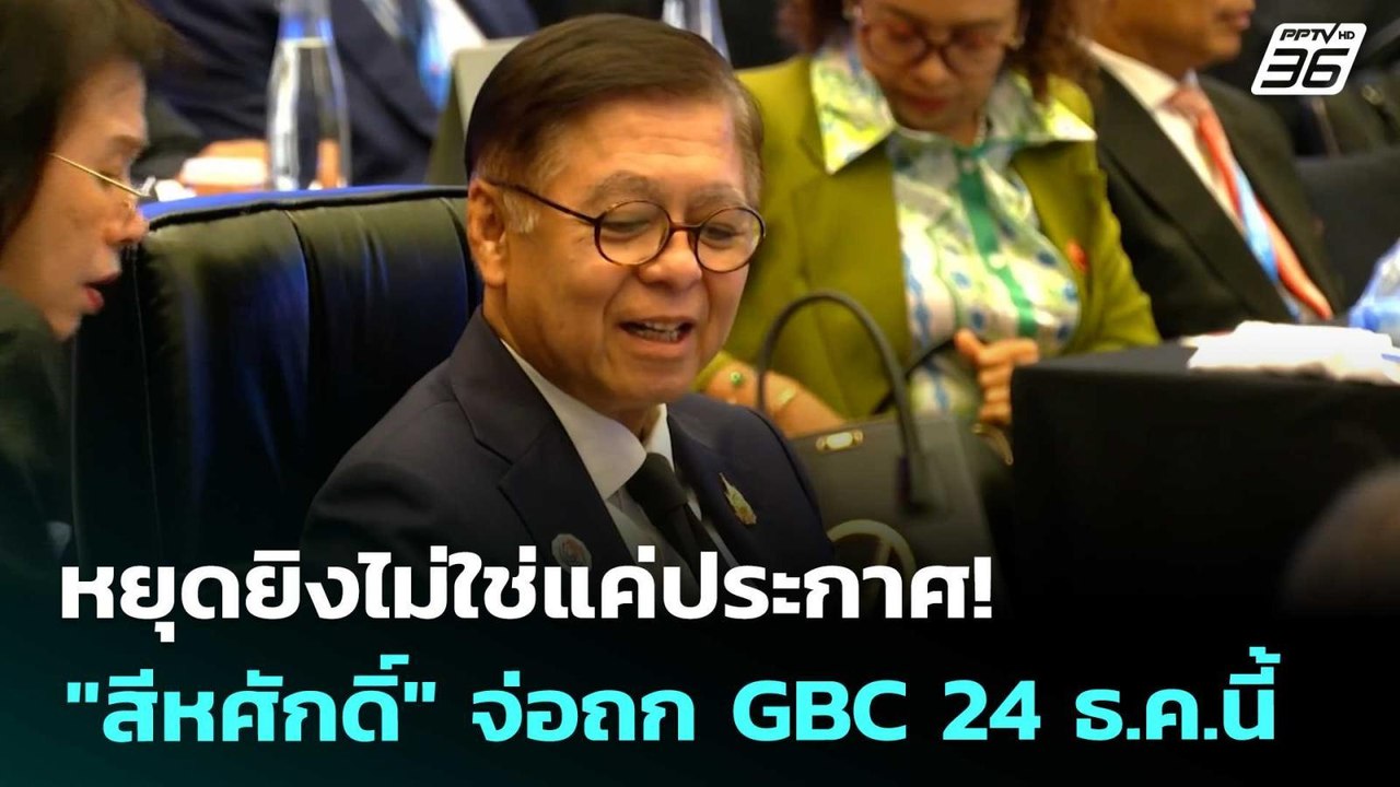 หยุดยิงไม่ใช่แค่ประกาศ! "สีหศักดิ์" จ่อถก GBC 2...