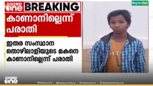 ​മലപ്പുറം വാഴക്കാട് ഇതര സംസ്ഥാന തൊഴിലാളിയുടെ മകനെ കാണാനില്ലെന്ന് പരാതി