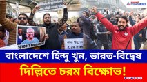 দিপু দাস হত্যার আঁচ দিল্লিতে, বাংলাদেশ হাই কমিশন ঘেরাও করে জয় শ্রীরাম স্লোগান, বিক্ষোভ