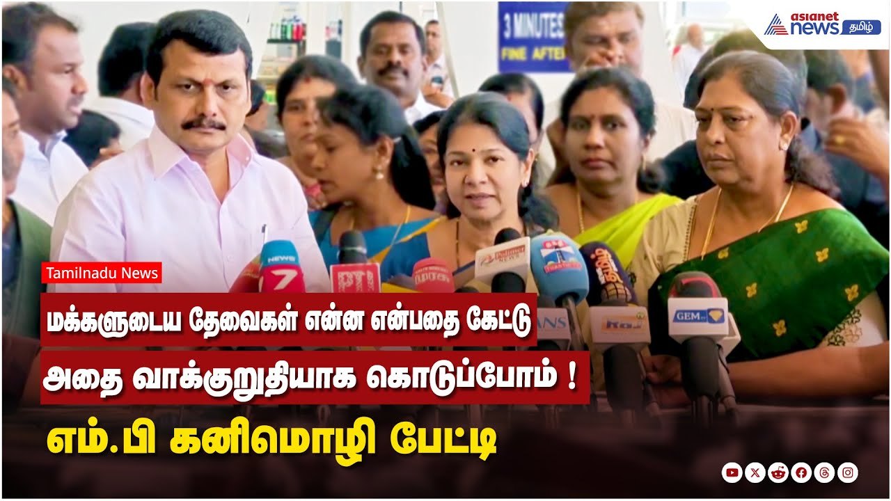 மக்களுடைய தேவைகள் என்ன என்பதை கேட்டு ...அதை வாக்குறுதியாக கொடுப்போம் ! MP கனிமொழி பேட்டி