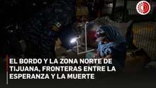 El Bordo y la zona norte de Tijuana, fronteras entre la esperanza y la muerte