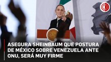 Asegura la Presidenta que la postura de México sobre Venezuela ante la ONU, será muy firme