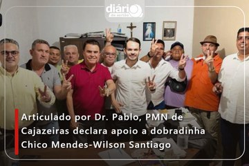 Articulado por Dr. Pablo, PMN de Cajazeiras declara apoio a dobradinha Chico Mendes-Wilson Santiago