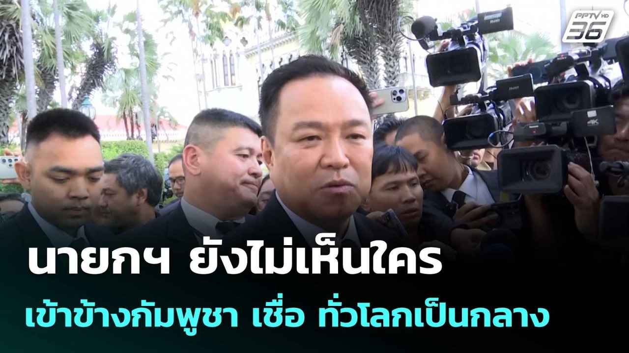 นายกฯ ยังไม่เห็นใครเข้าข้างกัมพูชา เชื่อ ทั่วโล...