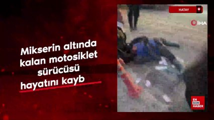 Hatay'da mikserin altında kalan motosiklet sürücüsü hayatını kaybetti