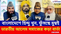 বাংলাদেশে বর্বরতা, ফুঁসছে মুম্বই! বাংলাদেশকে ভারতীয় আলেমদের কড়া বার্তা | India Protest Bangladesh