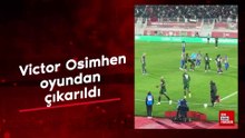 Victor Osimhen oyundan çıkarıldı