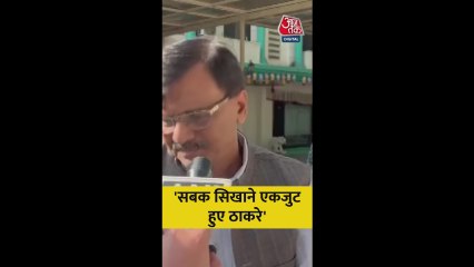 'सबक सिखाने को एकजुट हुए ठाकरे', बोले संजय राउत