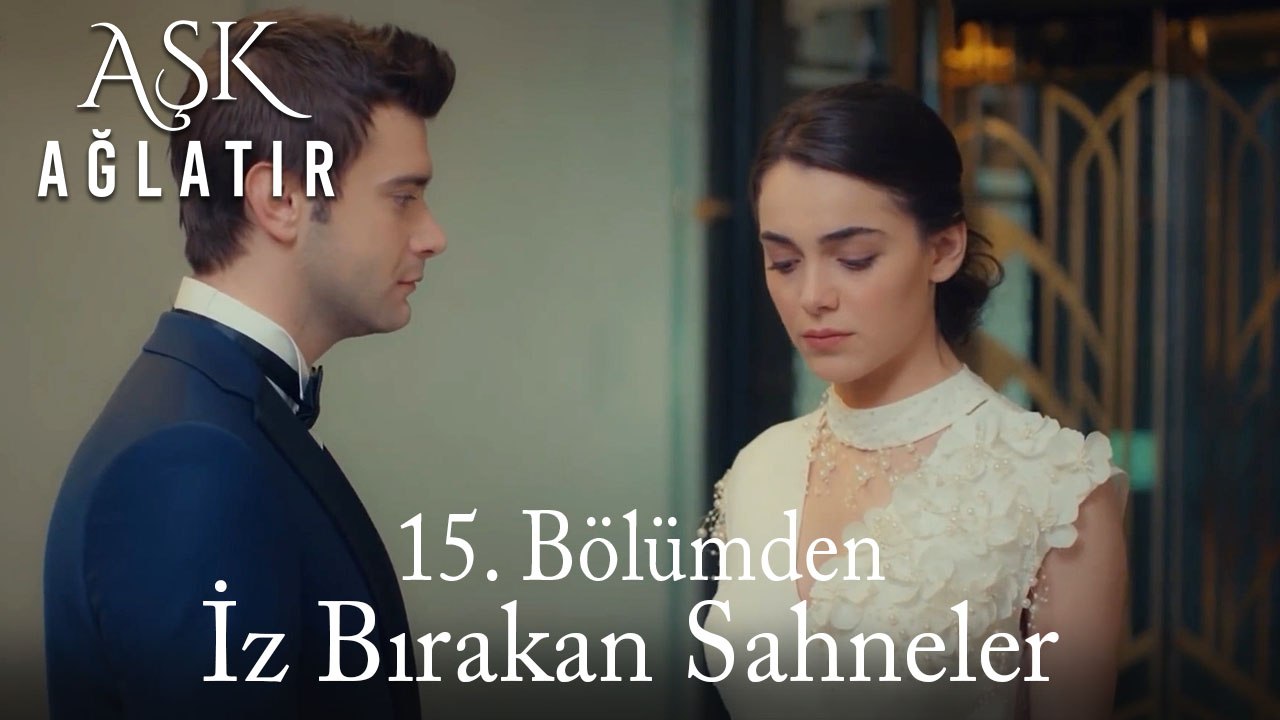 Aşk Ağlatır 15. Bölümden İz Bırakan Sahneler