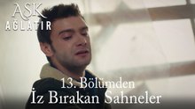 Aşk Ağlatır 13. Bölümden İz Bırakan Sahneler