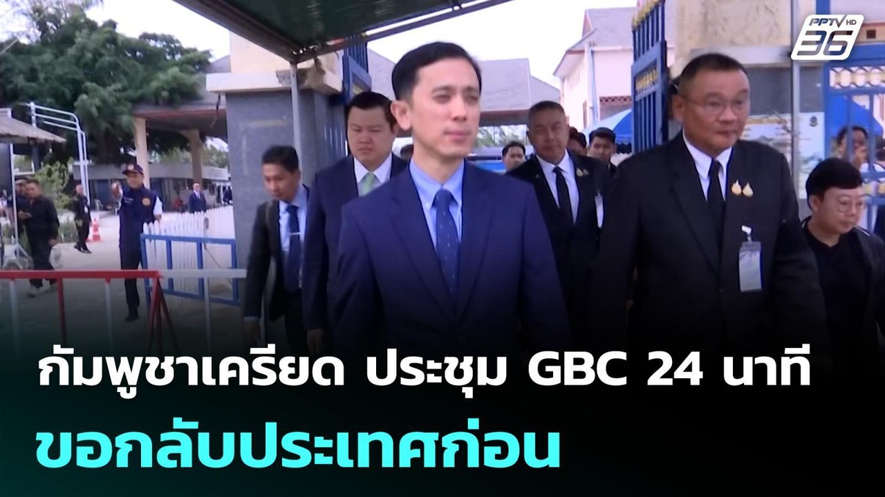 กัมพูชาเครียด ประชุม GBC 24 นาที ขอกลับประเทศก่...