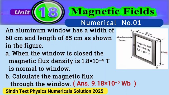 An aluminum window has a width of 60cm and length of 85cm as shown in the figure. a.When the window is closed the magnetic flux density is 1.8×10^-4 T is normal to window. b.Calculate the magnetic flux through the window.