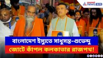 বাংলাদেশ ইস্যুতে রাজপথে সাধুসন্তরা! ডেপুটি হাইকমিশন অভিযানে হাজির শুভেন্দু